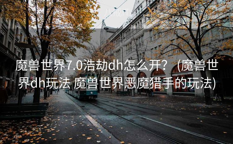 魔兽世界7.0浩劫dh怎么开？ (魔兽世界dh玩法 魔兽世界恶魔猎手的玩法)