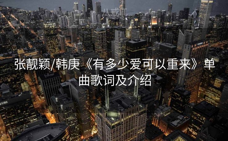 张靓颖/韩庚《有多少爱可以重来》单曲歌词及介绍