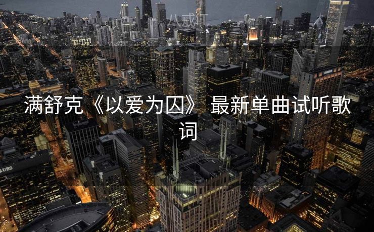 满舒克《以爱为囚》 最新单曲试听歌词