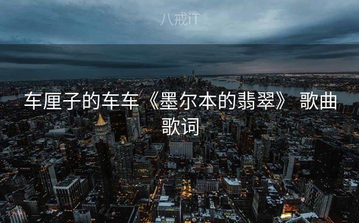 车厘子的车车《墨尔本的翡翠》 歌曲歌词