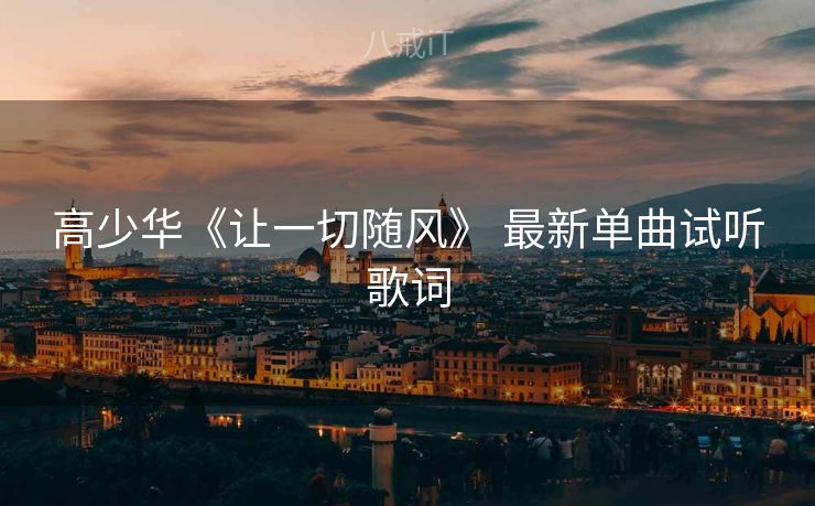 高少华《让一切随风》 最新单曲试听歌词