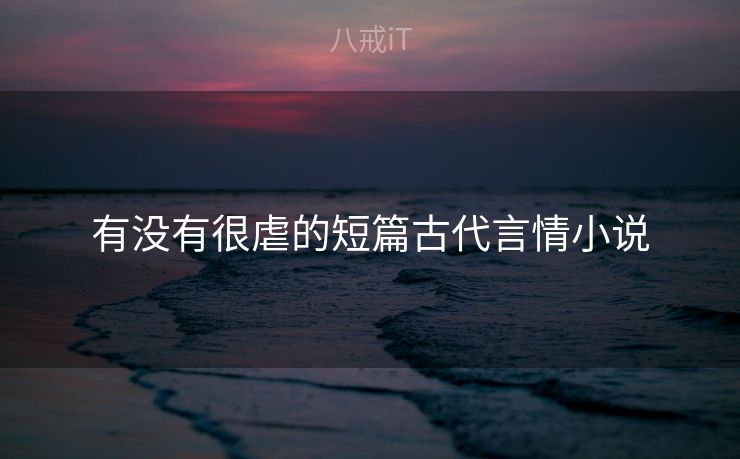 有没有很虐的短篇古代言情小说