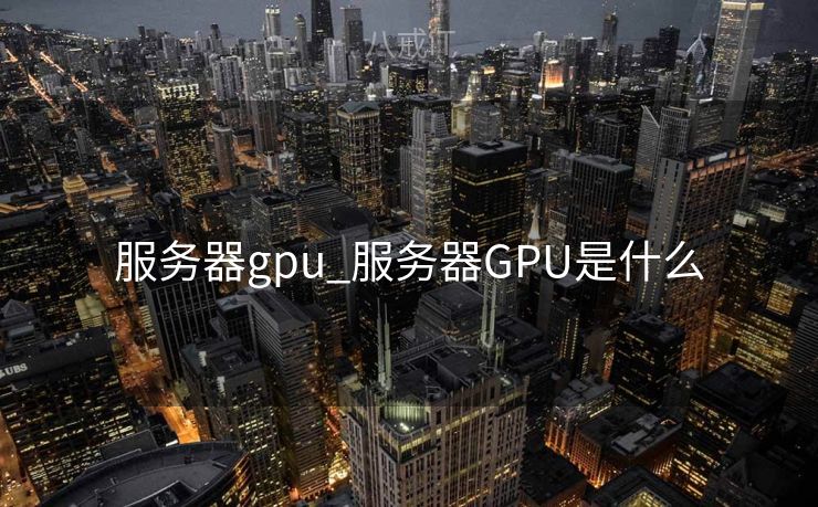 服务器gpu_服务器GPU是什么