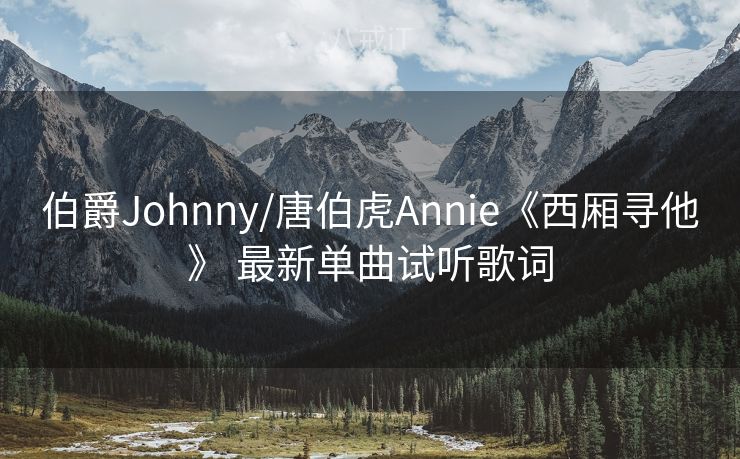 伯爵Johnny/唐伯虎Annie《西厢寻他》 最新单曲试听歌词