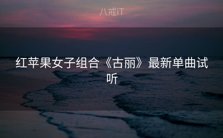 红苹果女子组合《古丽》最新单曲试听