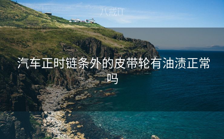  汽车正时链条外的皮带轮有油渍正常吗