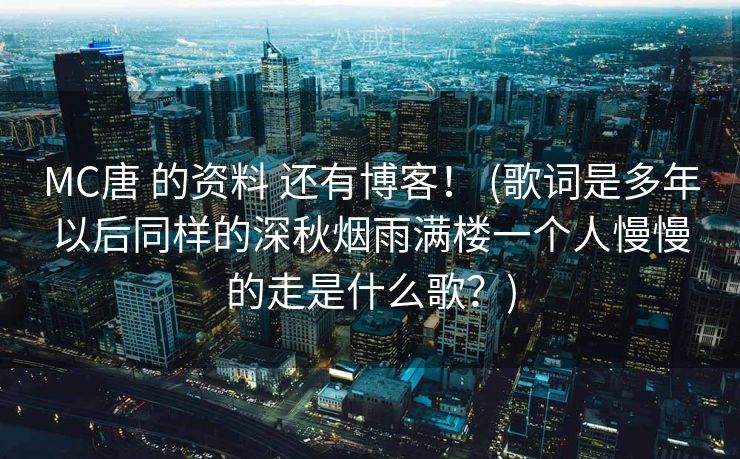 MC唐 的资料 还有博客！ (歌词是多年以后同样的深秋烟雨满楼一个人慢慢的走是什么歌？)