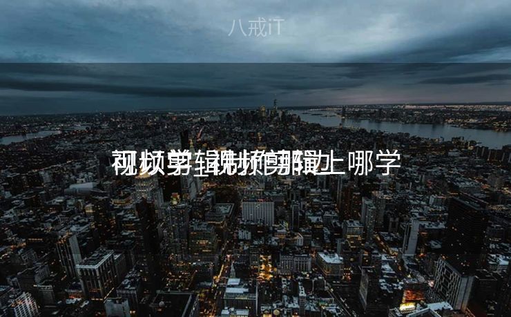 视频剪辑制作那边

可以学_视频剪辑上哪学