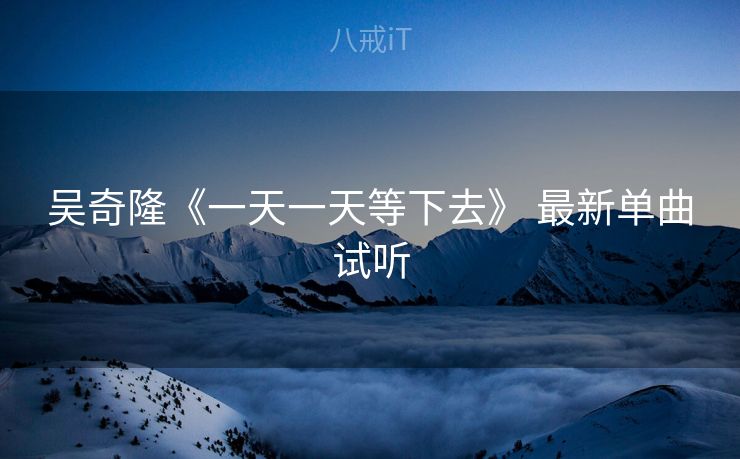 吴奇隆《一天一天等下去》 最新单曲试听