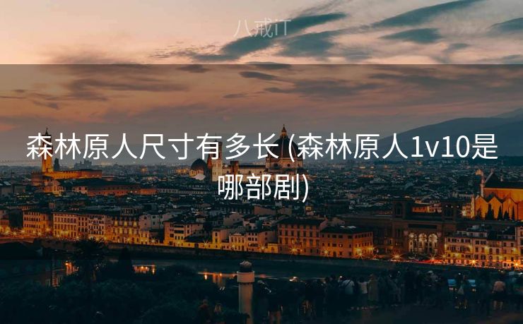 森林原人尺寸有多长 (森林原人1v10是哪部剧)