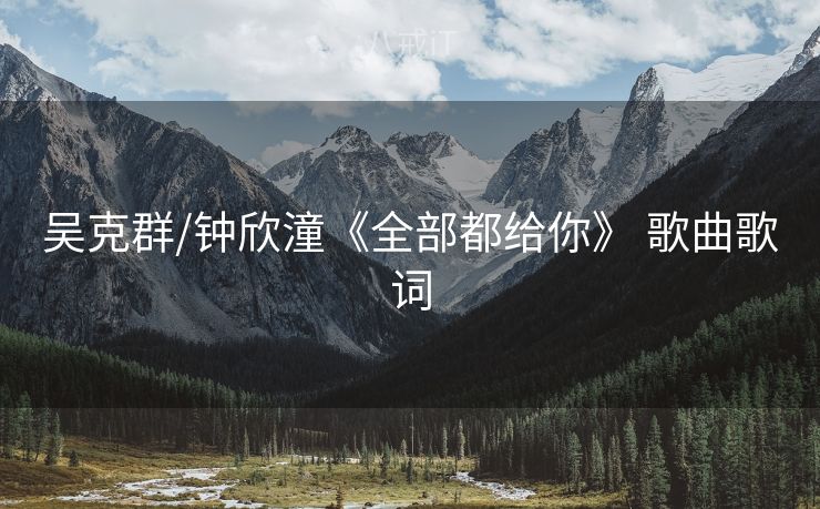吴克群/钟欣潼《全部都给你》 歌曲歌词