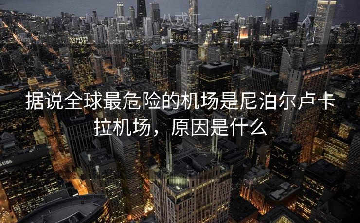 据说全球最危险的机场是尼泊尔卢卡拉机场，原因是什么
