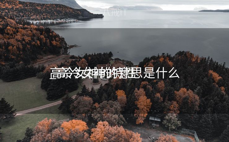 高冷女神的特性
_高冷女神的意思是什么