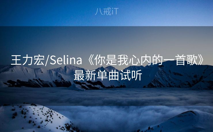 王力宏/Selina《你是我心内的一首歌》 最新单曲试听