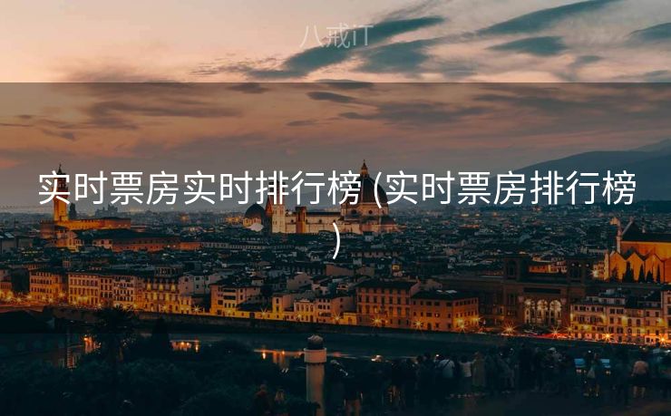 实时票房实时排行榜 (实时票房排行榜)