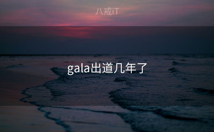 gala出道几年了