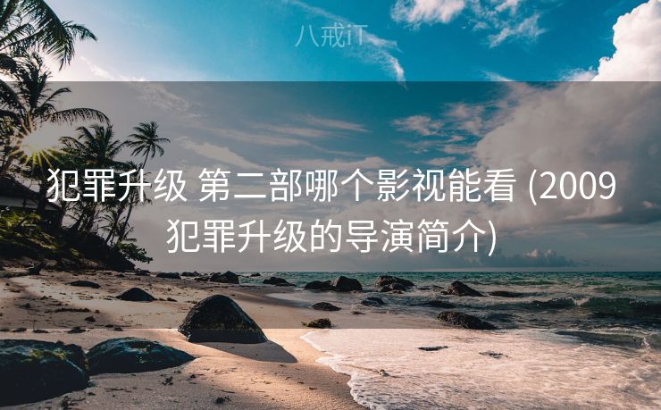 犯罪升级 第二部哪个影视能看 (2009犯罪升级的导演简介)