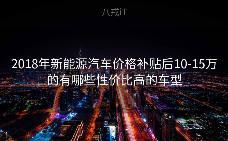 2018年新能源汽车价格补贴后10-15万的有哪些性价比高的车型