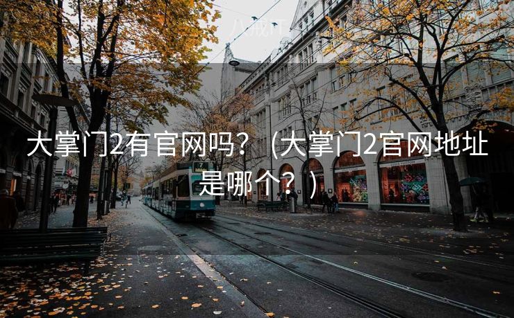 大掌门2有官网吗？ (大掌门2官网地址是哪个？)
