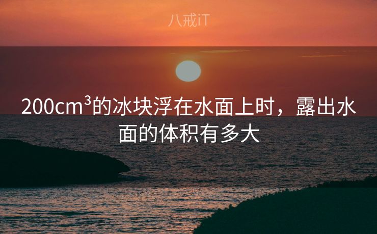 200cm³的冰块浮在水面上时，露出水面的体积有多大