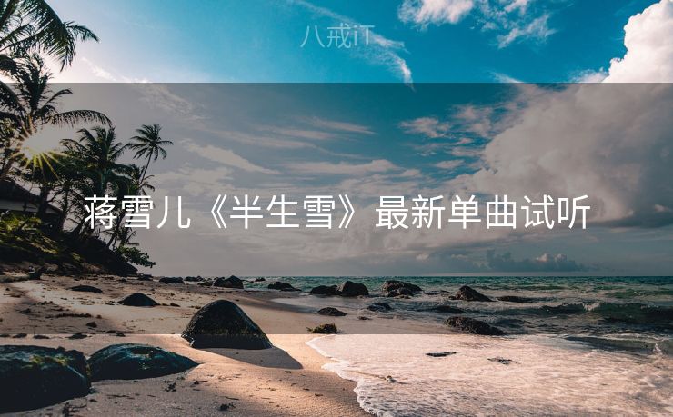 蒋雪儿《半生雪》最新单曲试听
