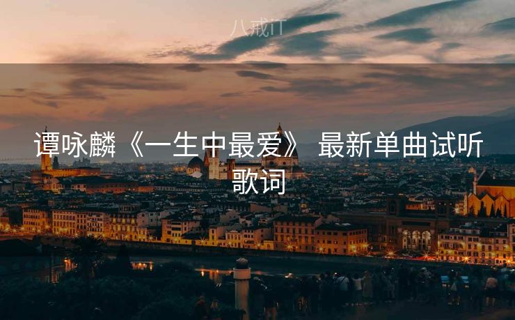谭咏麟《一生中最爱》 最新单曲试听歌词