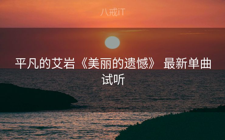 平凡的艾岩《美丽的遗憾》 最新单曲试听