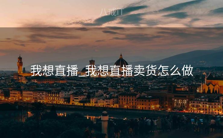 我想直播_我想直播卖货怎么做