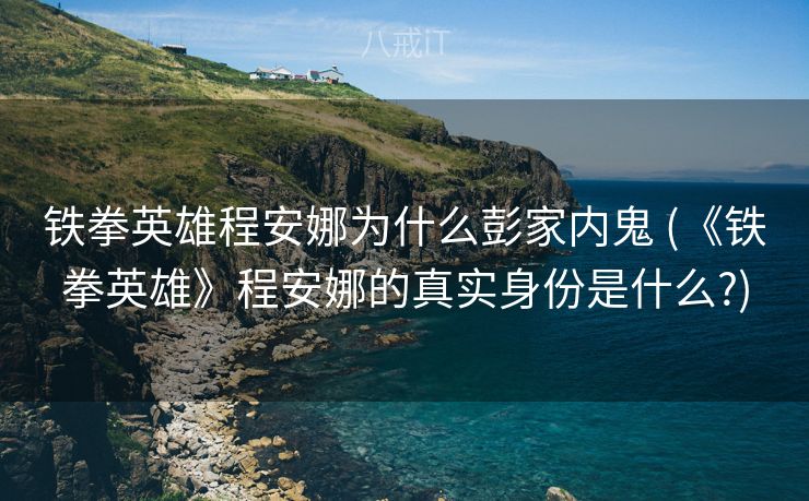 铁拳英雄程安娜为什么彭家内鬼 (《铁拳英雄》程安娜的真实身份是什么?)