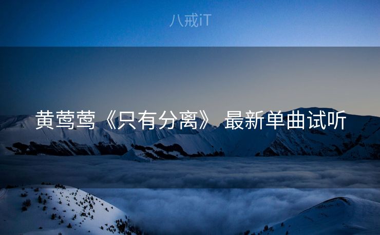 黄莺莺《只有分离》 最新单曲试听