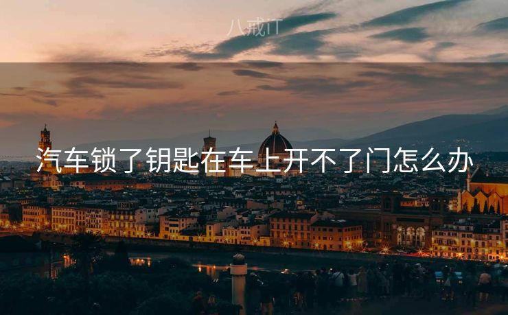 汽车锁了钥匙在车上开不了门怎么办