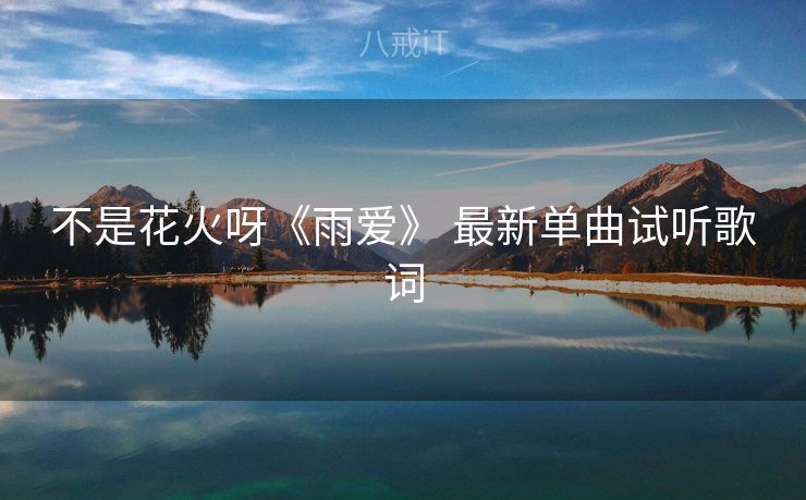 不是花火呀《雨爱》 最新单曲试听歌词
