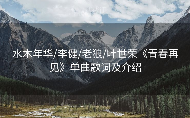 水木年华/李健/老狼/叶世荣《青春再见》单曲歌词及介绍