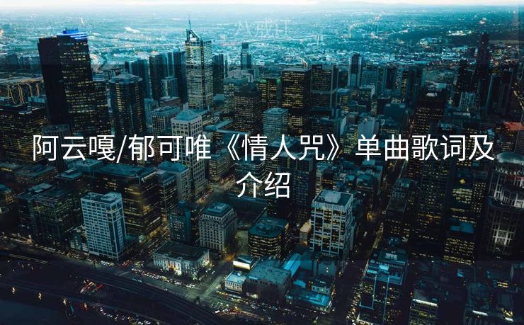 阿云嘎/郁可唯《情人咒》单曲歌词及介绍