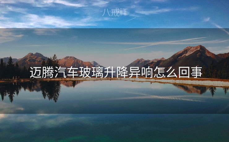  迈腾汽车玻璃升降异响怎么回事