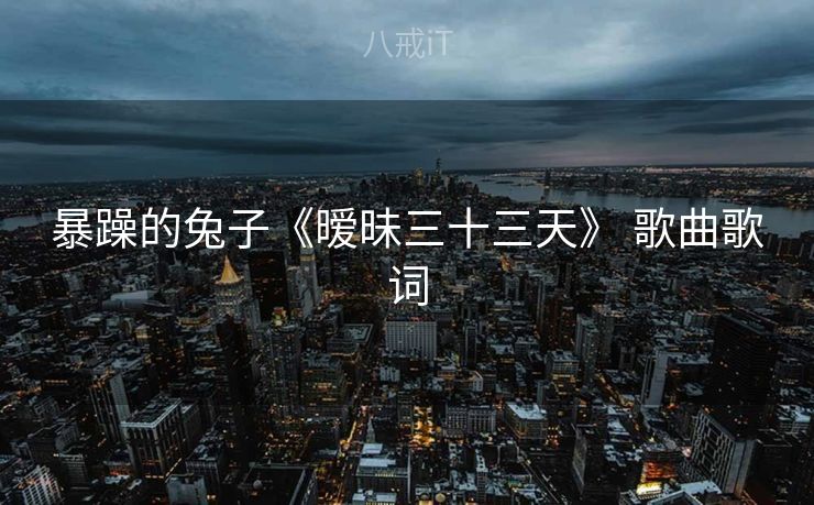 暴躁的兔子《暧昧三十三天》 歌曲歌词