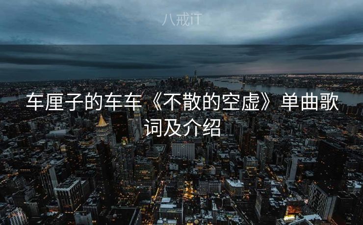 车厘子的车车《不散的空虚》单曲歌词及介绍
