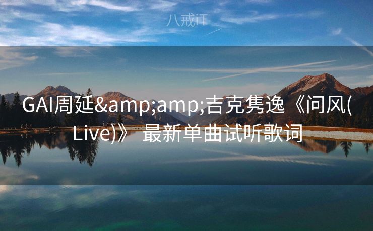 GAI周延&吉克隽逸《问风(Live)》 最新单曲试听歌词