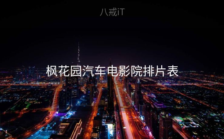 枫花园汽车电影院排片表