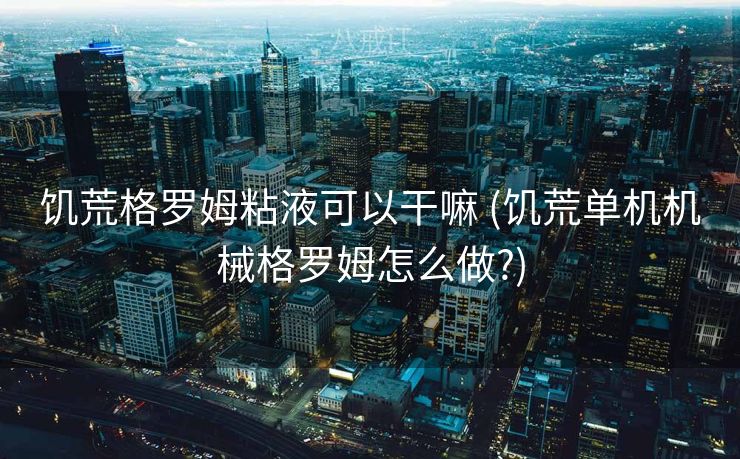 饥荒格罗姆粘液可以干嘛 (饥荒单机机械格罗姆怎么做?)