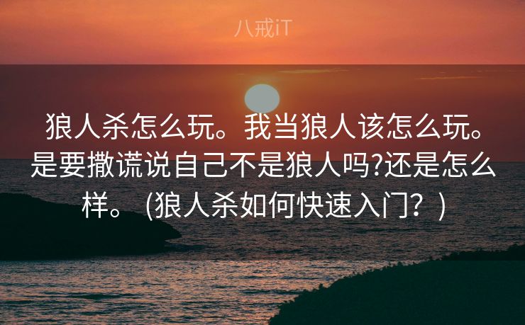 狼人杀怎么玩。我当狼人该怎么玩。是要撒谎说自己不是狼人吗?还是怎么样。 (狼人杀如何快速入门？)