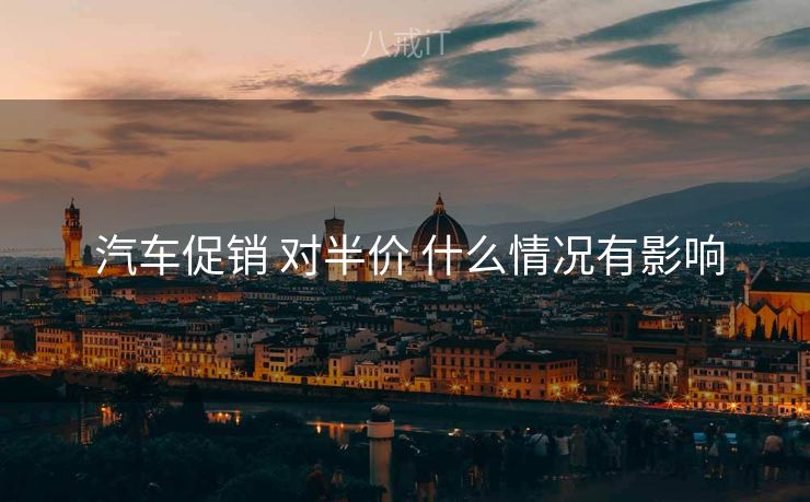  汽车促销 对半价 什么情况有影响