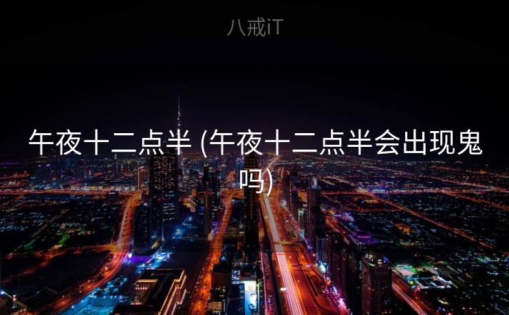 午夜十二点半 (午夜十二点半会出现鬼吗)