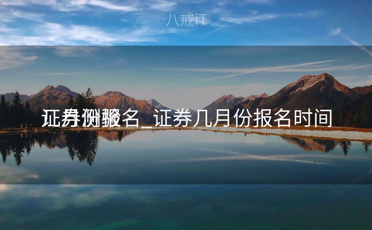 证券测验
几月份报名_证券几月份报名时间