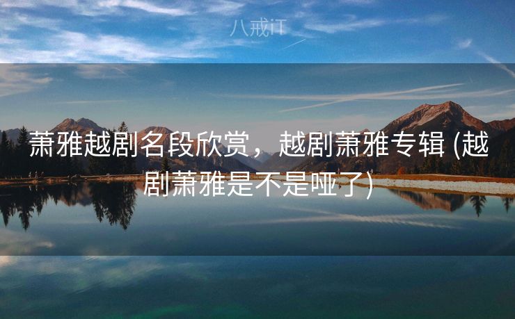 萧雅越剧名段欣赏，越剧萧雅专辑 (越剧萧雅是不是哑了)