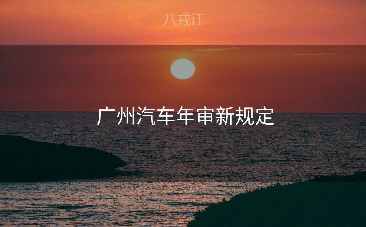  广州汽车年审新规定