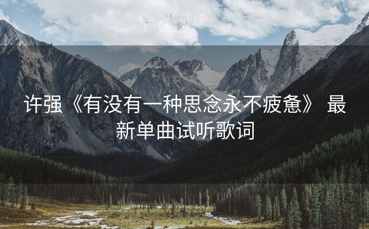 许强《有没有一种思念永不疲惫》 最新单曲试听歌词