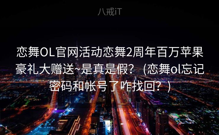 恋舞OL官网活动恋舞2周年百万苹果豪礼大赠送~是真是假？ (恋舞ol忘记密码和帐号了咋找回？)
