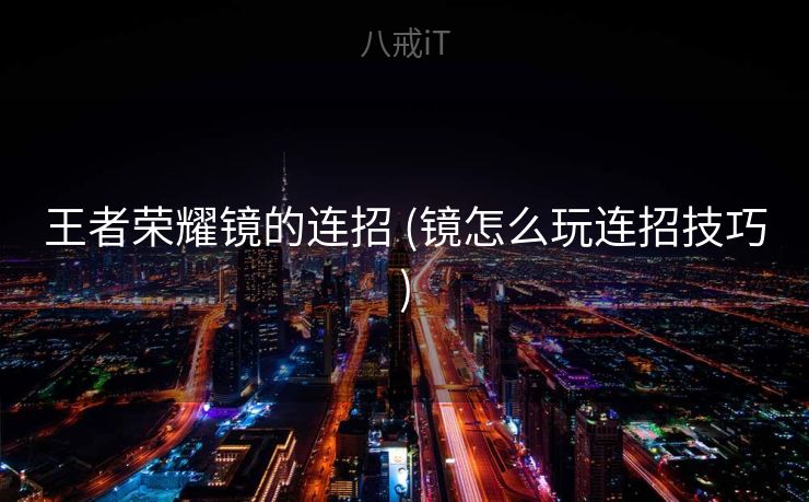 王者荣耀镜的连招 (镜怎么玩连招技巧)