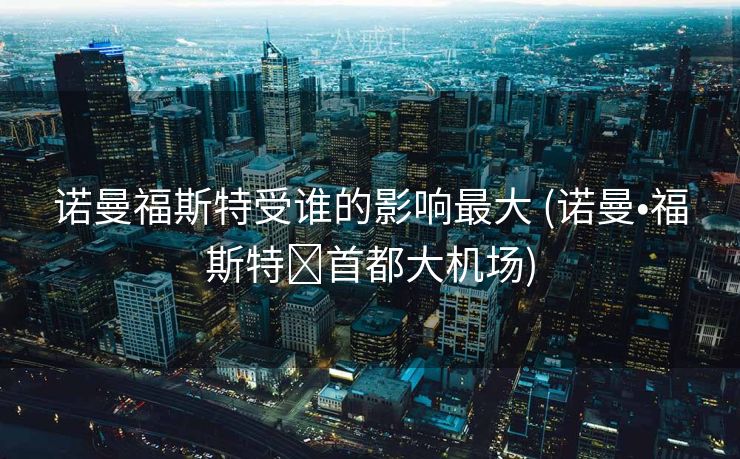 诺曼福斯特受谁的影响最大 (诺曼•福斯特➕首都大机场)
